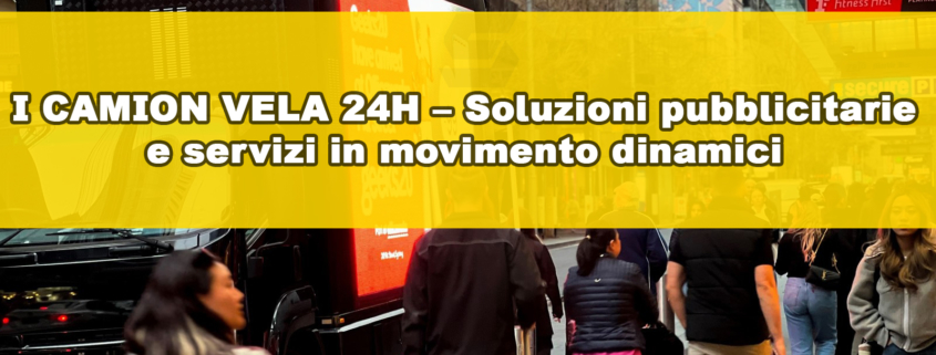 I camion vela 24h – Soluzioni pubblicitarie e servizi in movimento dinamici